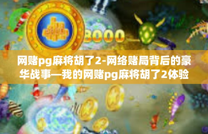 网赌pg麻将胡了2-网络赌局背后的豪华战事—我的网赌pg麻将胡了2体验-网赌pg麻将胡了2