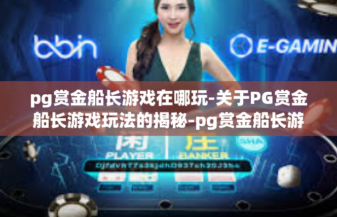 pg赏金船长游戏在哪玩-关于PG赏金船长游戏玩法的揭秘-pg赏金船长游戏在哪玩