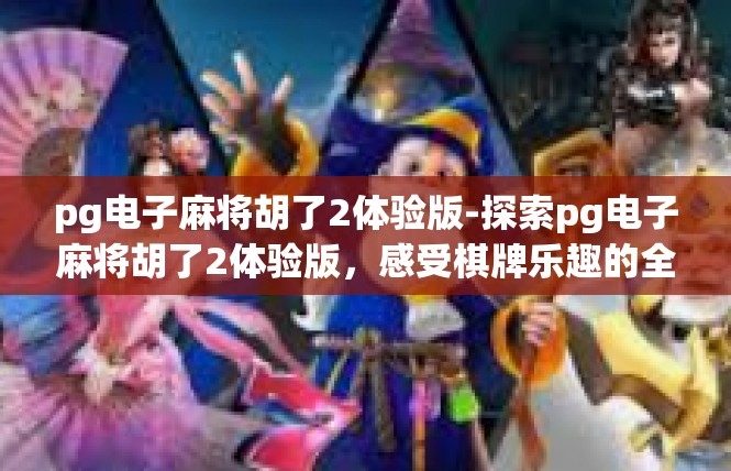 pg电子麻将胡了2体验版-探索pg电子麻将胡了2体验版，感受棋牌乐趣的全新篇章-pg电子麻将胡了2体验版