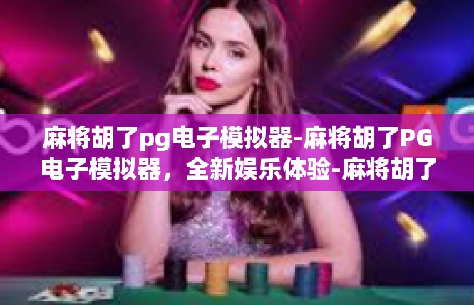 麻将胡了pg电子模拟器-麻将胡了PG电子模拟器，全新娱乐体验-麻将胡了pg电子模拟器
