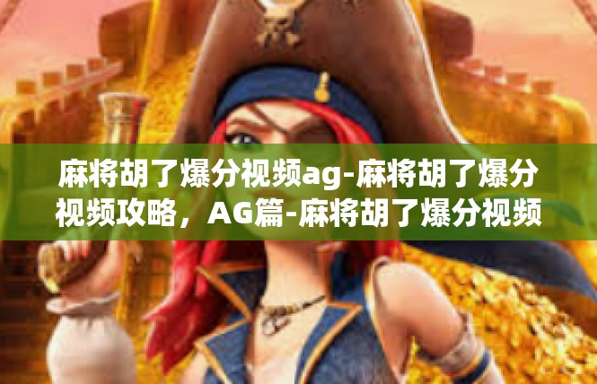 麻将胡了爆分视频ag-麻将胡了爆分视频攻略，AG篇-麻将胡了爆分视频ag