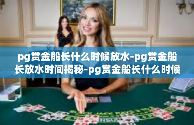 pg赏金船长什么时候放水-pg赏金船长放水时间揭秘-pg赏金船长什么时候放水