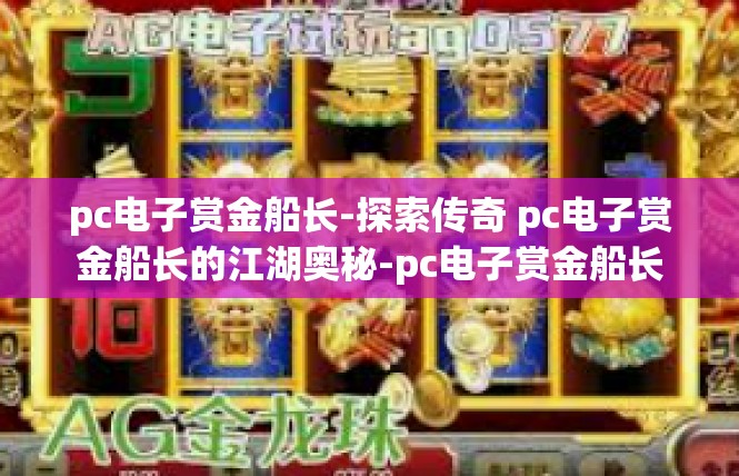 pc电子赏金船长-探索传奇 pc电子赏金船长的江湖奥秘-pc电子赏金船长