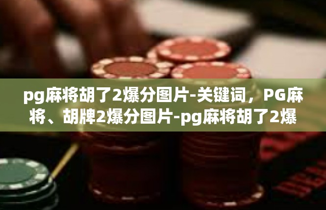 pg麻将胡了2爆分图片-关键词，PG麻将、胡牌2爆分图片-pg麻将胡了2爆分图片