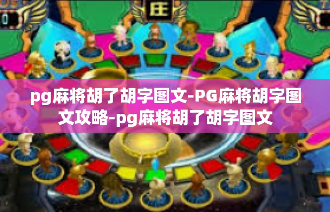 pg麻将胡了胡字图文-PG麻将胡字图文攻略-pg麻将胡了胡字图文