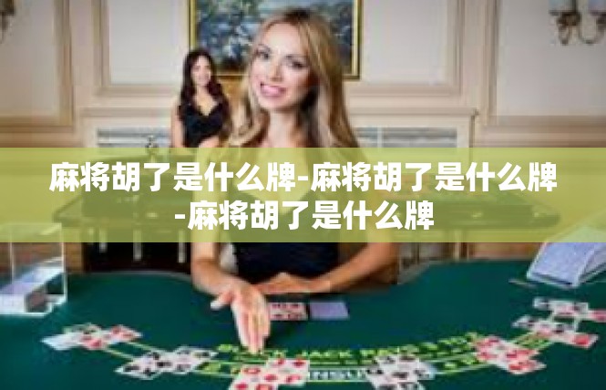 麻将胡了是什么牌-麻将胡了是什么牌-麻将胡了是什么牌