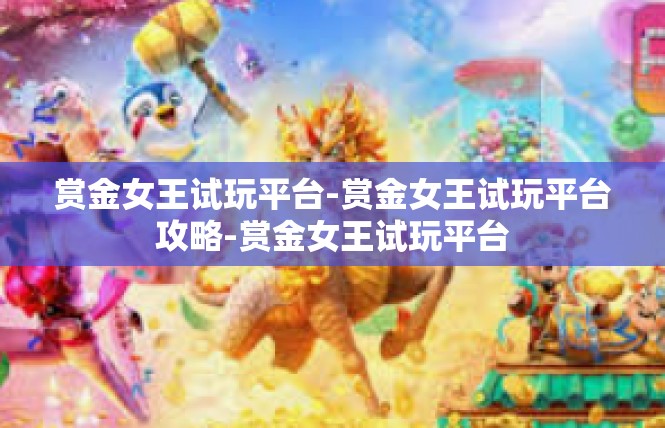 赏金女王试玩平台-赏金女王试玩平台攻略-赏金女王试玩平台