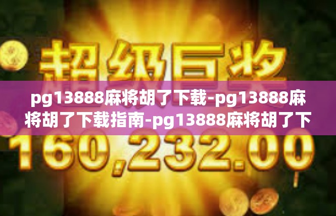 pg13888麻将胡了下载-pg13888麻将胡了下载指南-pg13888麻将胡了下载
