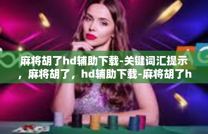 麻将胡了hd辅助下载-关键词汇提示，麻将胡了，hd辅助下载-麻将胡了hd辅助下载