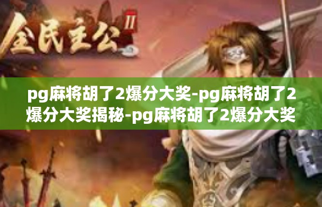 pg麻将胡了2爆分大奖-pg麻将胡了2爆分大奖揭秘-pg麻将胡了2爆分大奖