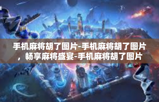 手机麻将胡了图片-手机麻将胡了图片，畅享麻将盛宴-手机麻将胡了图片