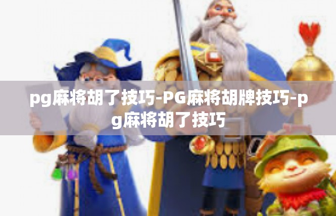 pg麻将胡了技巧-PG麻将胡牌技巧-pg麻将胡了技巧