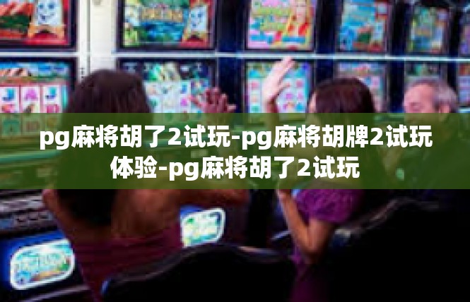 pg麻将胡了2试玩-pg麻将胡牌2试玩体验-pg麻将胡了2试玩