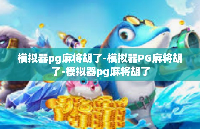 模拟器pg麻将胡了-模拟器PG麻将胡了-模拟器pg麻将胡了