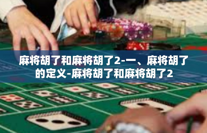 麻将胡了和麻将胡了2-一、麻将胡了的定义-麻将胡了和麻将胡了2