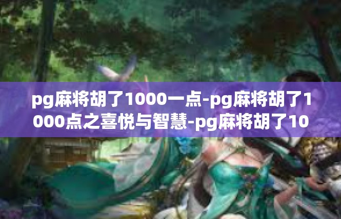 pg麻将胡了1000一点-pg麻将胡了1000点之喜悦与智慧-pg麻将胡了1000一点