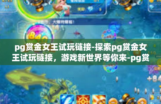 pg赏金女王试玩链接-探索pg赏金女王试玩链接，游戏新世界等你来-pg赏金女王试玩链接