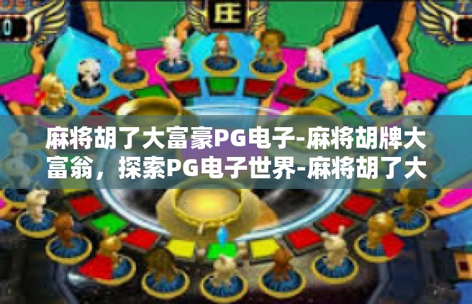 麻将胡了大富豪PG电子-麻将胡牌大富翁，探索PG电子世界-麻将胡了大富豪PG电子