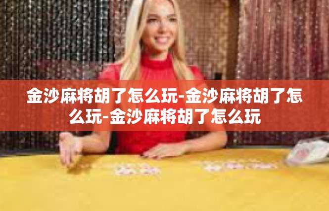 金沙麻将胡了怎么玩-金沙麻将胡了怎么玩-金沙麻将胡了怎么玩