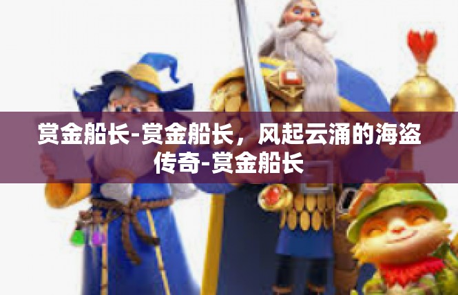 赏金船长-赏金船长，风起云涌的海盗传奇-赏金船长