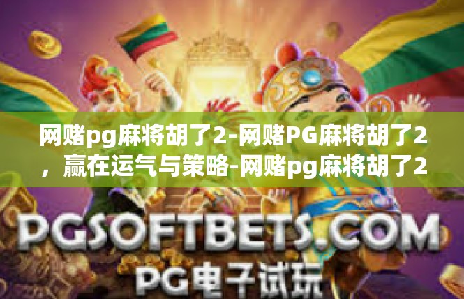 网赌pg麻将胡了2-网赌PG麻将胡了2，赢在运气与策略-网赌pg麻将胡了2