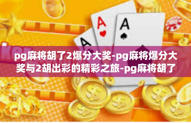 pg麻将胡了2爆分大奖-pg麻将爆分大奖与2胡出彩的精彩之旅-pg麻将胡了2爆分大奖