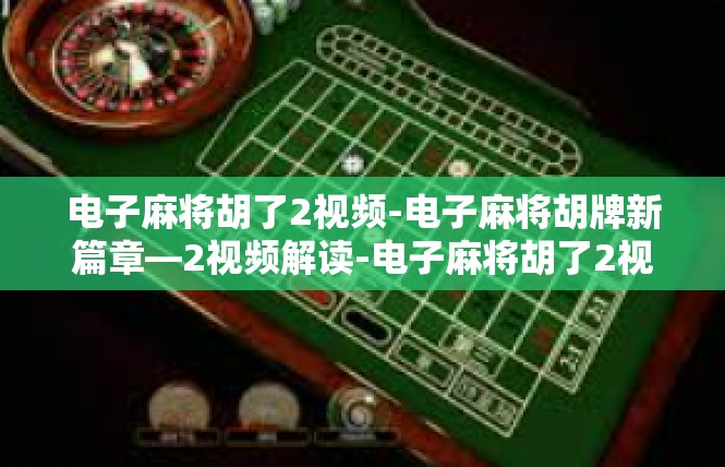 电子麻将胡了2视频-电子麻将胡牌新篇章—2视频解读-电子麻将胡了2视频