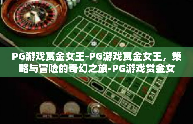 PG游戏赏金女王-PG游戏赏金女王，策略与冒险的奇幻之旅-PG游戏赏金女王