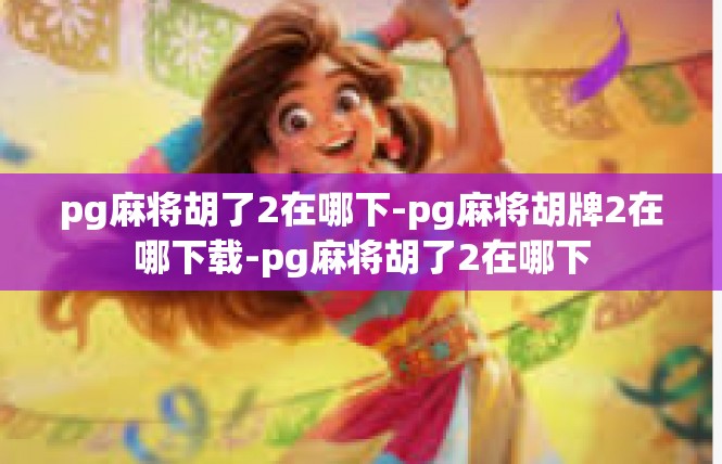 pg麻将胡了2在哪下-pg麻将胡牌2在哪下载-pg麻将胡了2在哪下