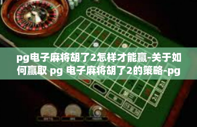 pg电子麻将胡了2怎样才能赢-关于如何赢取 pg 电子麻将胡了2的策略-pg电子麻将胡了2怎样才能赢