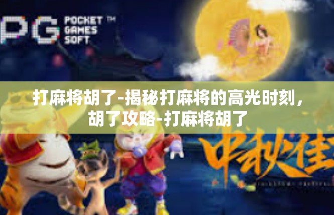 打麻将胡了-揭秘打麻将的高光时刻，胡了攻略-打麻将胡了