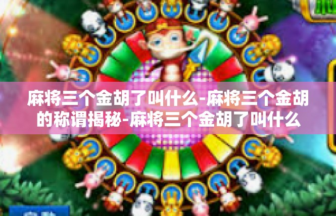 麻将三个金胡了叫什么-麻将三个金胡的称谓揭秘-麻将三个金胡了叫什么