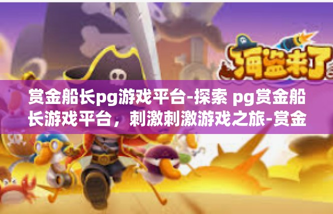 赏金船长pg游戏平台-探索 pg赏金船长游戏平台，刺激刺激游戏之旅-赏金船长pg游戏平台