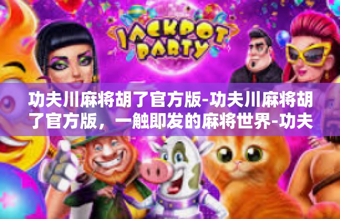 功夫川麻将胡了官方版-功夫川麻将胡了官方版，一触即发的麻将世界-功夫川麻将胡了官方版