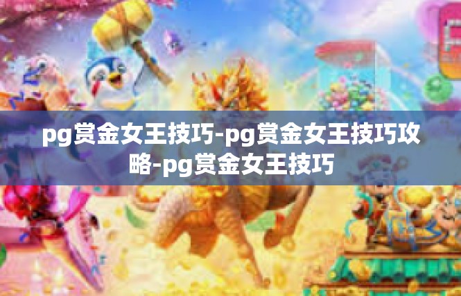 pg赏金女王技巧-pg赏金女王技巧攻略-pg赏金女王技巧