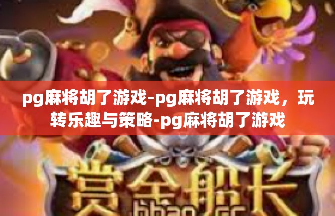 pg麻将胡了游戏-pg麻将胡了游戏，玩转乐趣与策略-pg麻将胡了游戏