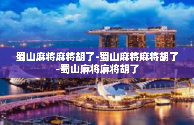 蜀山麻将麻将胡了-蜀山麻将麻将胡了-蜀山麻将麻将胡了