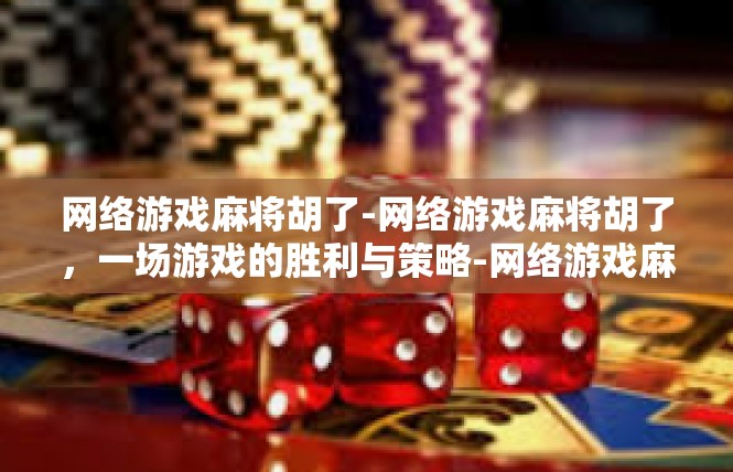 网络游戏麻将胡了-网络游戏麻将胡了，一场游戏的胜利与策略-网络游戏麻将胡了