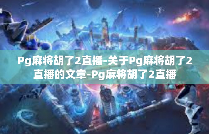 Pg麻将胡了2直播-关于Pg麻将胡了2直播的文章-Pg麻将胡了2直播