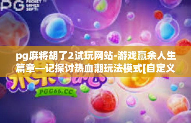 pg麻将胡了2试玩网站-游戏赢余人生篇章—记探讨热血潮玩法模式[自定义游戏场景为「pg麻将 胡 了2 试玩 网站 展开说词」pg麻将胡了2试玩网站