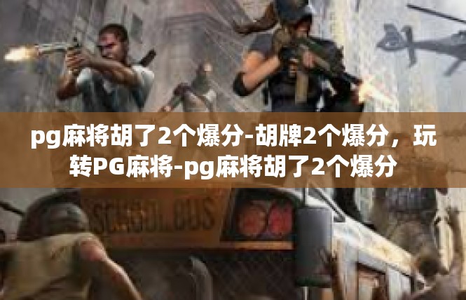pg麻将胡了2个爆分-胡牌2个爆分，玩转PG麻将-pg麻将胡了2个爆分