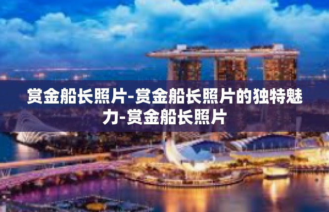 赏金船长照片-赏金船长照片的独特魅力-赏金船长照片