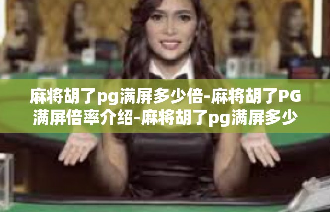 麻将胡了pg满屏多少倍-麻将胡了PG满屏倍率介绍-麻将胡了pg满屏多少倍
