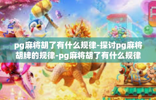 pg麻将胡了有什么规律-探讨pg麻将胡牌的规律-pg麻将胡了有什么规律
