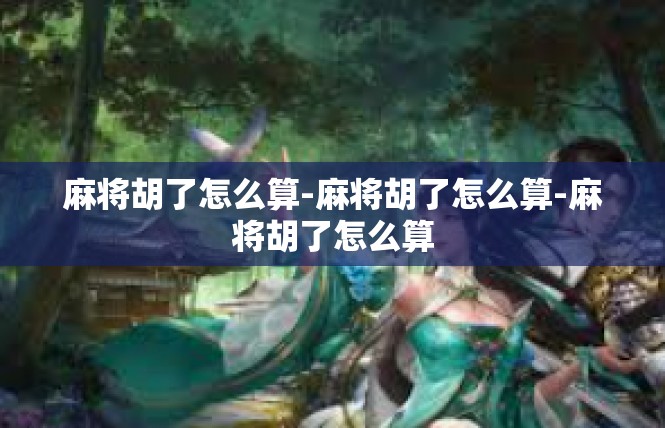麻将胡了怎么算-麻将胡了怎么算-麻将胡了怎么算