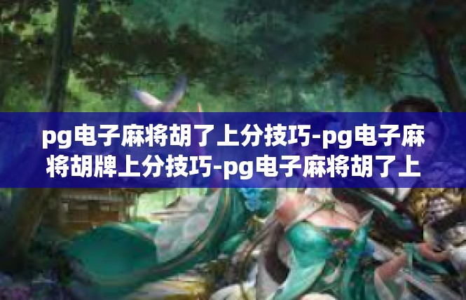 pg电子麻将胡了上分技巧-pg电子麻将胡牌上分技巧-pg电子麻将胡了上分技巧