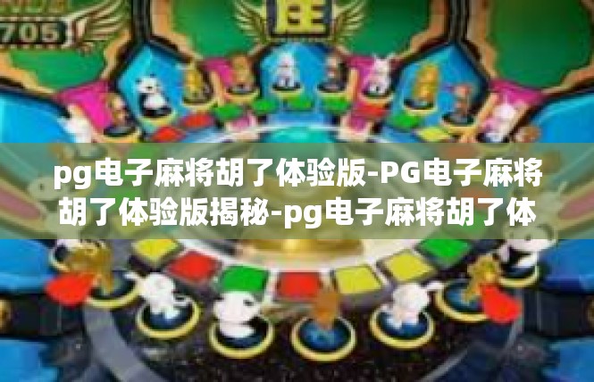 pg电子麻将胡了体验版-PG电子麻将胡了体验版揭秘-pg电子麻将胡了体验版