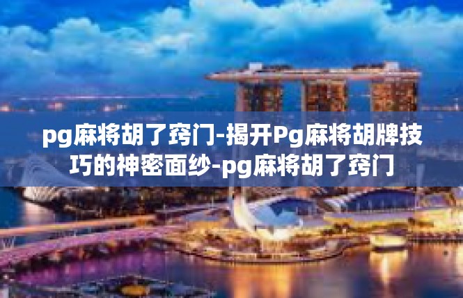 pg麻将胡了窍门-揭开Pg麻将胡牌技巧的神密面纱-pg麻将胡了窍门