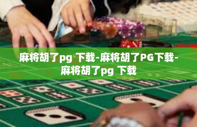 麻将胡了pg 下载-麻将胡了PG下载-麻将胡了pg 下载
