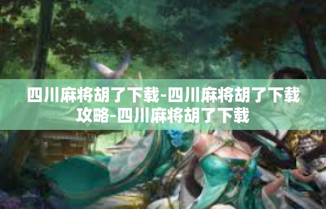 四川麻将胡了下载-四川麻将胡了下载攻略-四川麻将胡了下载
